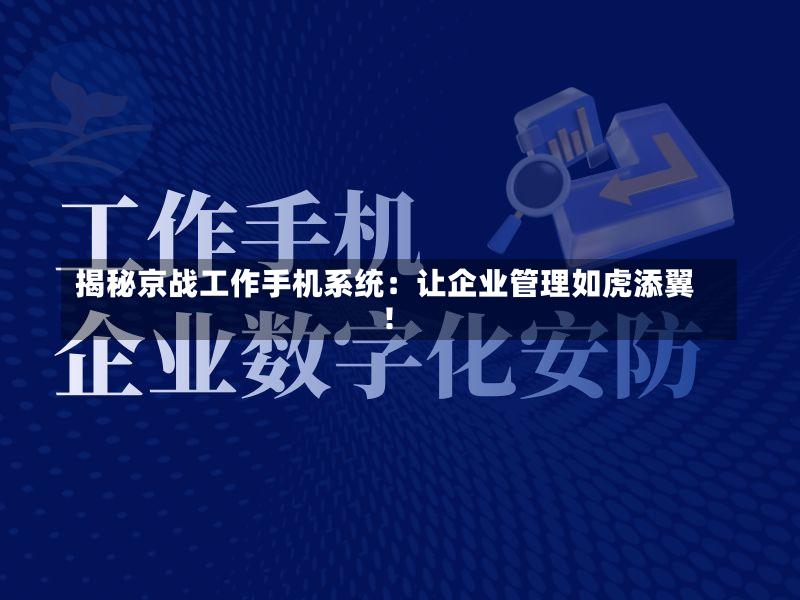 揭秘京战工作手机系统:让企业管理如虎添翼!