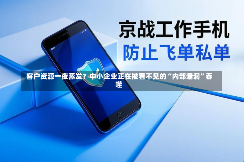  客户资源一夜蒸发？中小企业正在被看不见的“内部漏洞”吞噬-第2张图片