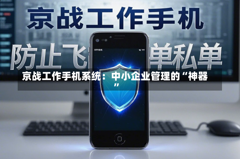 京战工作手机系统:中小企业管理的“神器”