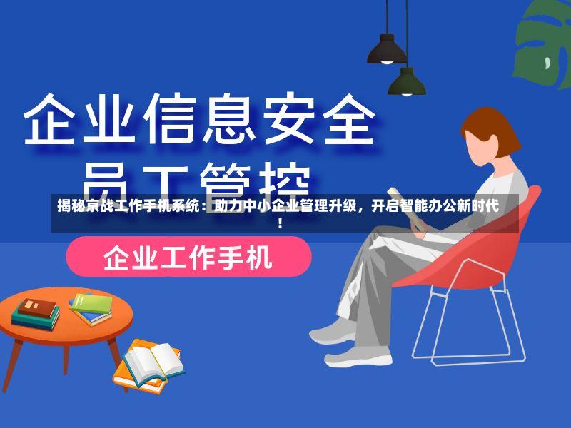 揭秘京战工作手机系统:助力中小企业管理升级,开启智能办公新时代!