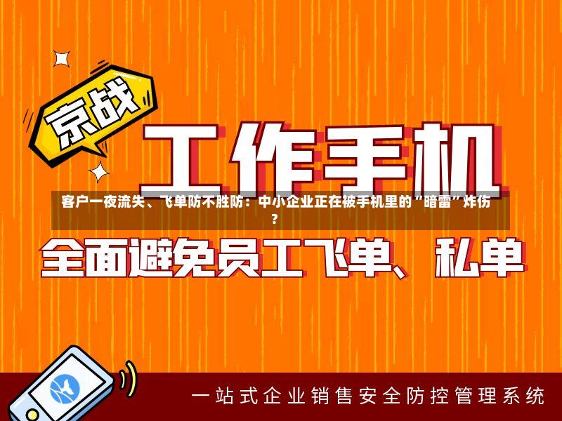  客户一夜流失、飞单防不胜防：中小企业正在被手机里的“暗雷”炸伤？