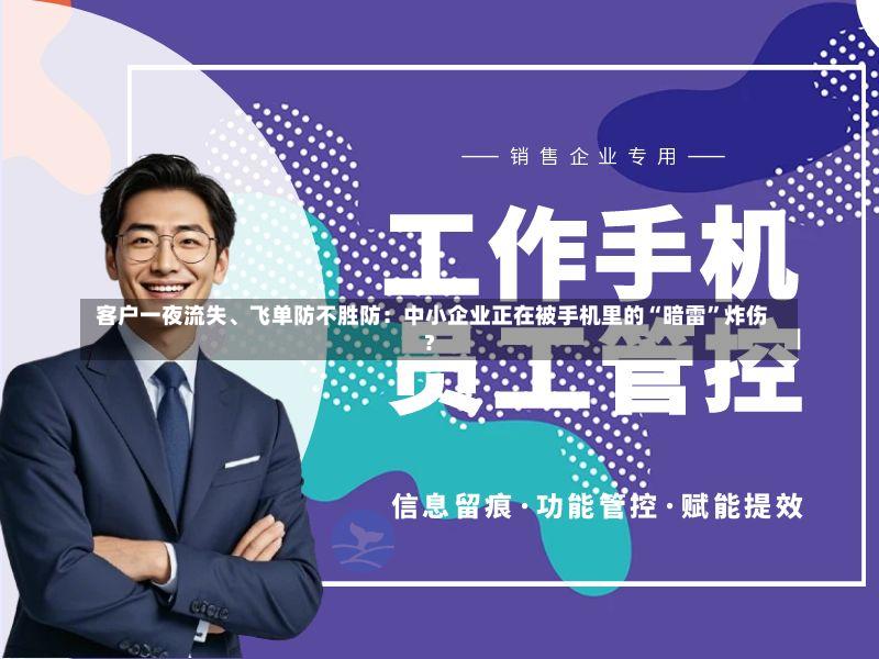  客户一夜流失、飞单防不胜防：中小企业正在被手机里的“暗雷”炸伤？-第2张图片