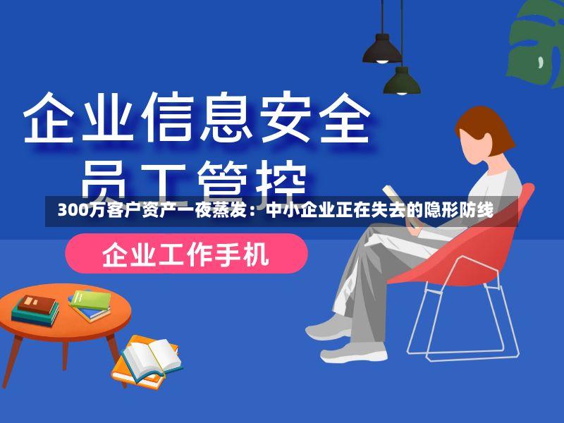  300万客户资产一夜蒸发：中小企业正在失去的隐形防线