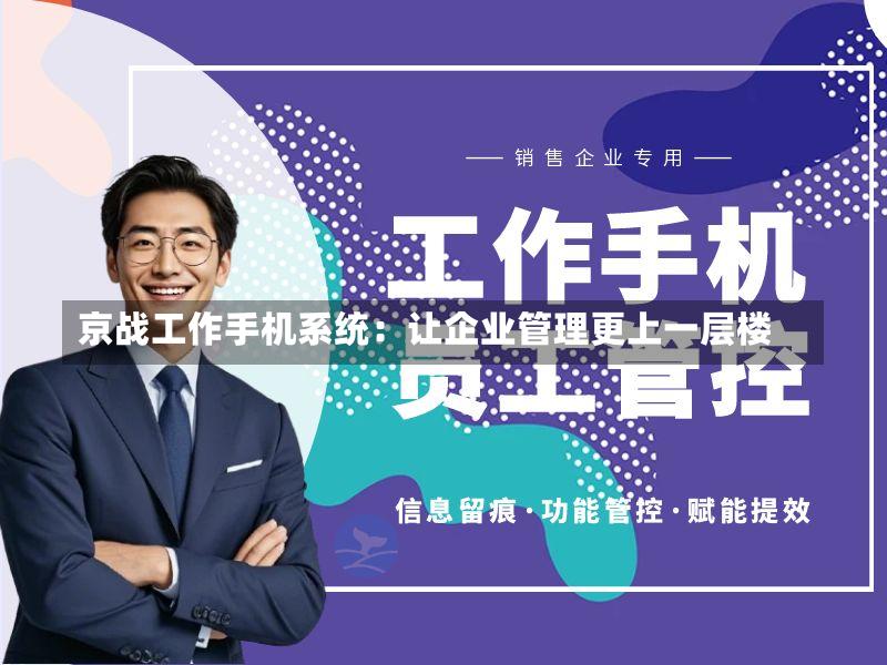 京战工作手机系统：让企业管理更上一层楼