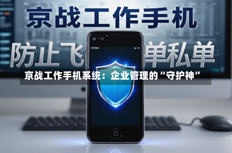 京战工作手机系统：企业管理的“守护神”