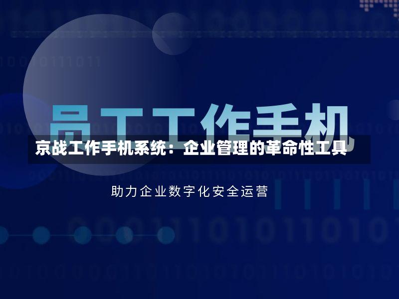 京战工作手机系统：企业管理的革命性工具-第2张图片